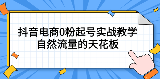 4月最新线上课，抖音电商0粉起号实战教学，自然流量的天花板网创吧-网创项目资源站-副业项目-创业项目-搞钱项目八海掘金网创吧