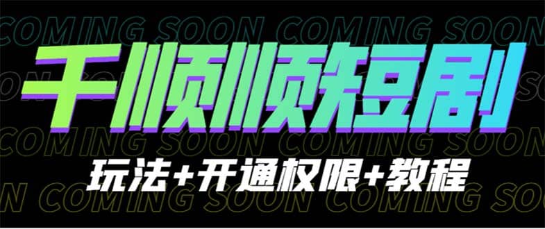收费800多的千顺顺短剧玩法+开通权限+教程网创吧-网创项目资源站-副业项目-创业项目-搞钱项目八海掘金网创吧