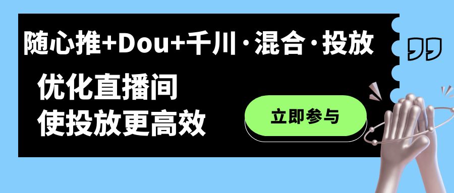 随心推+Dou+千川·混合·投放新玩法，优化直播间使投放更高效网创吧-网创项目资源站-副业项目-创业项目-搞钱项目八海掘金网创吧