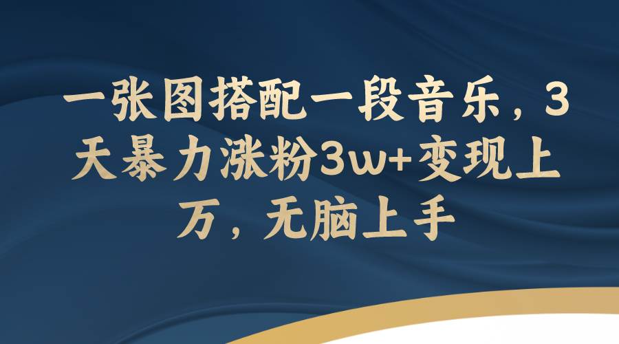 一张图搭配一段音乐，3天暴力涨粉3w+变现上万，无脑上手网创吧-网创项目资源站-副业项目-创业项目-搞钱项目八海掘金网创吧