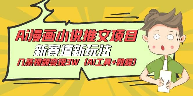 Ai漫画小说推文项目，新赛道新玩法，几条视频变现3W（AI工具+教程）网创吧-网创项目资源站-副业项目-创业项目-搞钱项目八海掘金网创吧