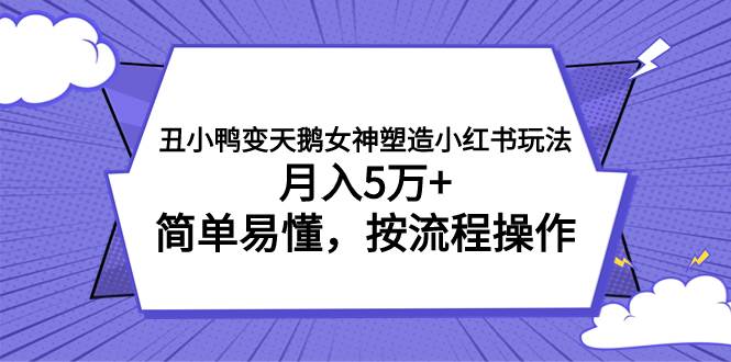 丑小鸭变天鹅女神塑造小红书玩法，月入5万+，简单易懂，按流程操作网创吧-网创项目资源站-副业项目-创业项目-搞钱项目八海掘金网创吧
