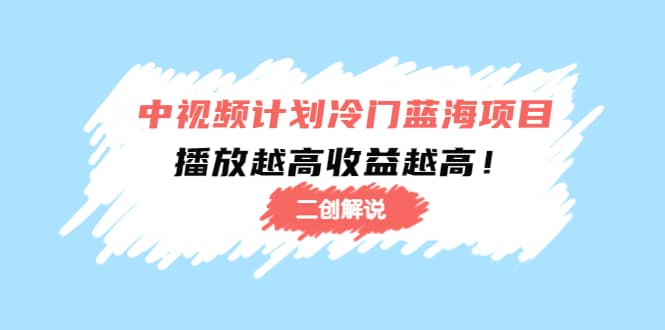 中视频计划冷门蓝海项目【二创解说】培训课程网创吧-网创项目资源站-副业项目-创业项目-搞钱项目八海掘金网创吧