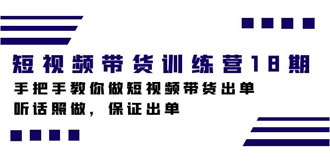 短视频带货训练营18期，手把手教你做短视频带货出单，听话照做，保证出单网创吧-网创项目资源站-副业项目-创业项目-搞钱项目八海掘金网创吧