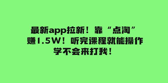 最新app拉新！靠“点淘”赚1.5W！听完课程就能操作！学不会来打我！网创吧-网创项目资源站-副业项目-创业项目-搞钱项目八海掘金网创吧