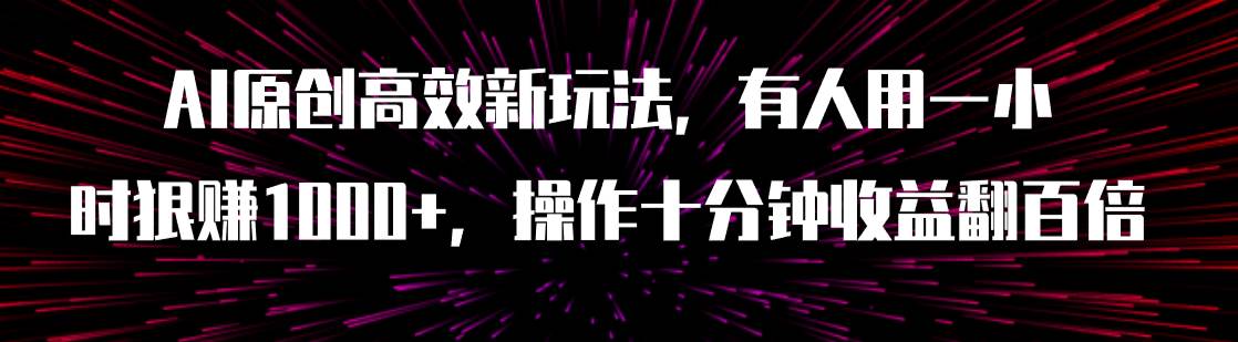 AI原创高效新玩法，有人用一小时狠赚1000+操作十分钟收益翻百倍（附软件）网创吧-网创项目资源站-副业项目-创业项目-搞钱项目八海掘金网创吧