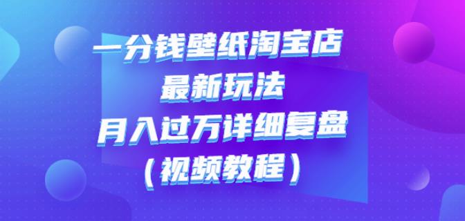 一分钱壁纸淘宝店最新玩法：月入过万详细复盘（视频教程）网创吧-网创项目资源站-副业项目-创业项目-搞钱项目八海掘金网创吧