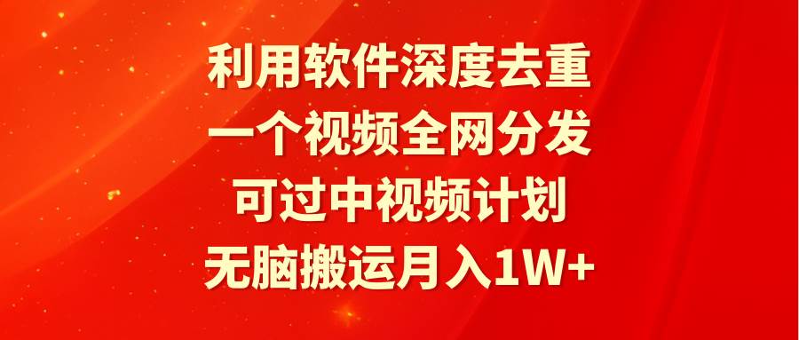 利用软件深度去重，一个视频全网分发，可过中视频计划，无脑搬运月入1W+网创吧-网创项目资源站-副业项目-创业项目-搞钱项目八海掘金网创吧
