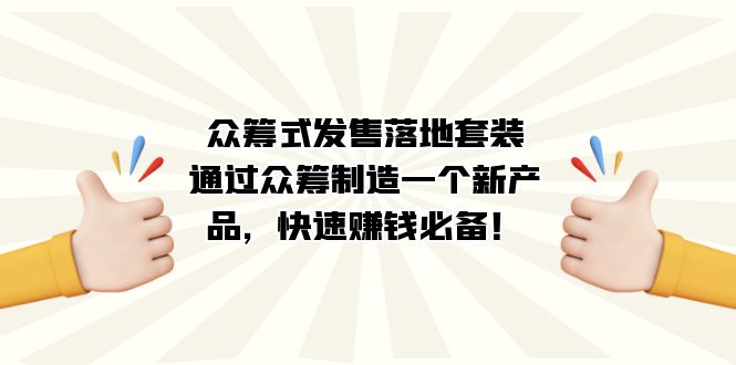 众筹式·发售落地套装：通过众筹制造一个新产品，快速赚钱必备！网创吧-网创项目资源站-副业项目-创业项目-搞钱项目八海掘金网创吧