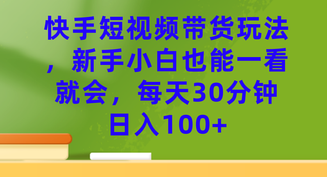 快手短视频带货玩法，新手小白也能一看就会，每天30分钟日入100+网创吧-网创项目资源站-副业项目-创业项目-搞钱项目八海掘金网创吧