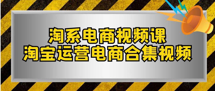 淘系-电商视频课，淘宝运营电商合集视频（33节课）网创吧-网创项目资源站-副业项目-创业项目-搞钱项目八海掘金网创吧
