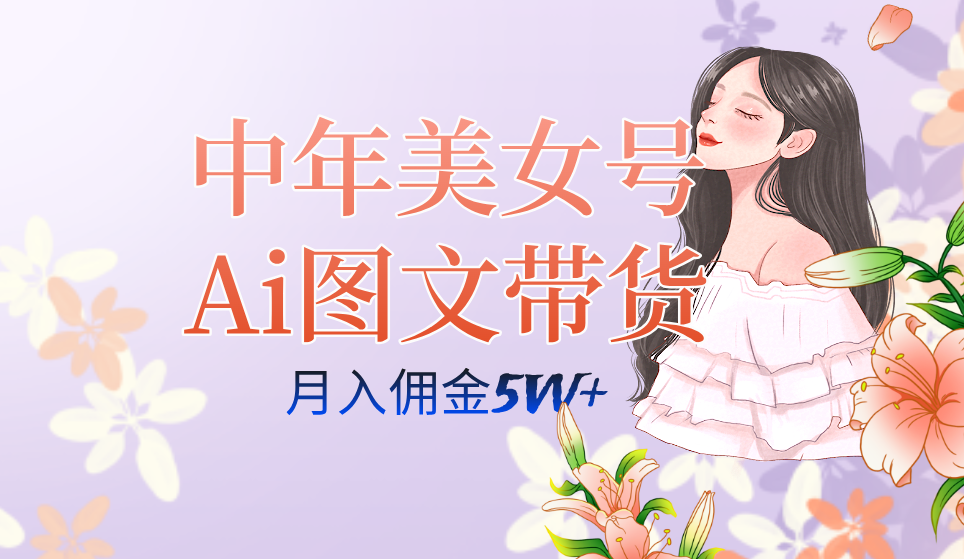 中年美女号ai图文带货3.0玩法，单号月入五位数，可多账号矩阵，全AI创作网创吧-网创项目资源站-副业项目-创业项目-搞钱项目八海掘金网创吧