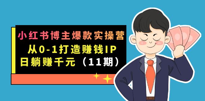 小红书博主爆款实操营·第11期：从0-1打造赚钱IP，日躺赚千元，9月完结新课网创吧-网创项目资源站-副业项目-创业项目-搞钱项目八海掘金网创吧