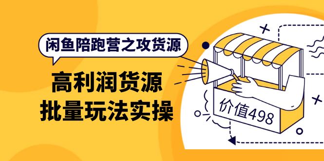 闲鱼陪跑营之攻货源：高利润货源批量玩法，月入过万实操（价值498）网创吧-网创项目资源站-副业项目-创业项目-搞钱项目八海掘金网创吧