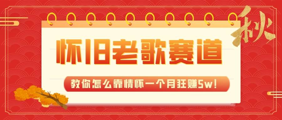 全新蓝海，怀旧老歌赛道，教你怎么靠情怀一个月狂赚5w！网创吧-网创项目资源站-副业项目-创业项目-搞钱项目八海掘金网创吧