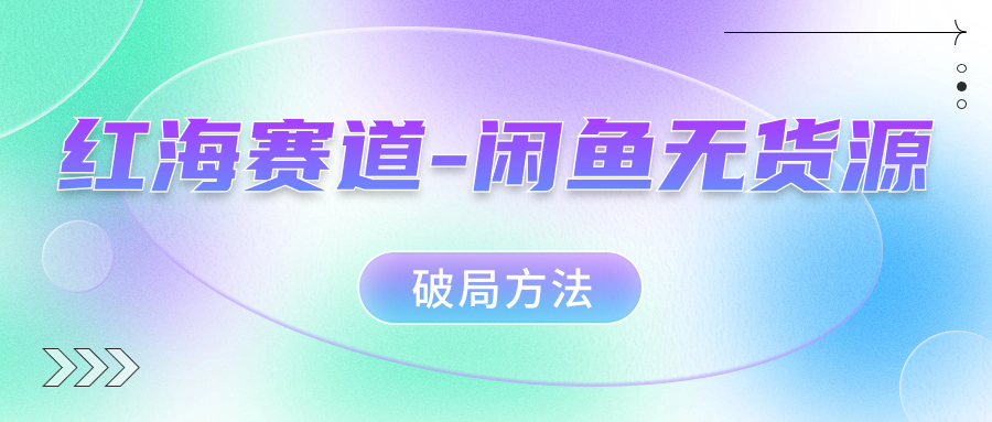 红海赛道闲鱼无货源破局方法网创吧-网创项目资源站-副业项目-创业项目-搞钱项目八海掘金网创吧