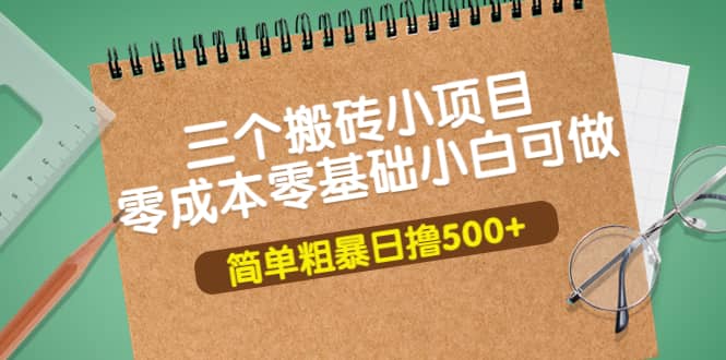 三个搬砖小项目，零成本零基础小白简单粗暴轻松日撸500+网创吧-网创项目资源站-副业项目-创业项目-搞钱项目八海掘金网创吧