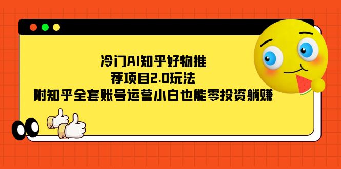 冷门AI知乎好物推荐项目2.0玩法，附知乎全套账号运营，小白也能零投资躺赚网创吧-网创项目资源站-副业项目-创业项目-搞钱项目八海掘金网创吧