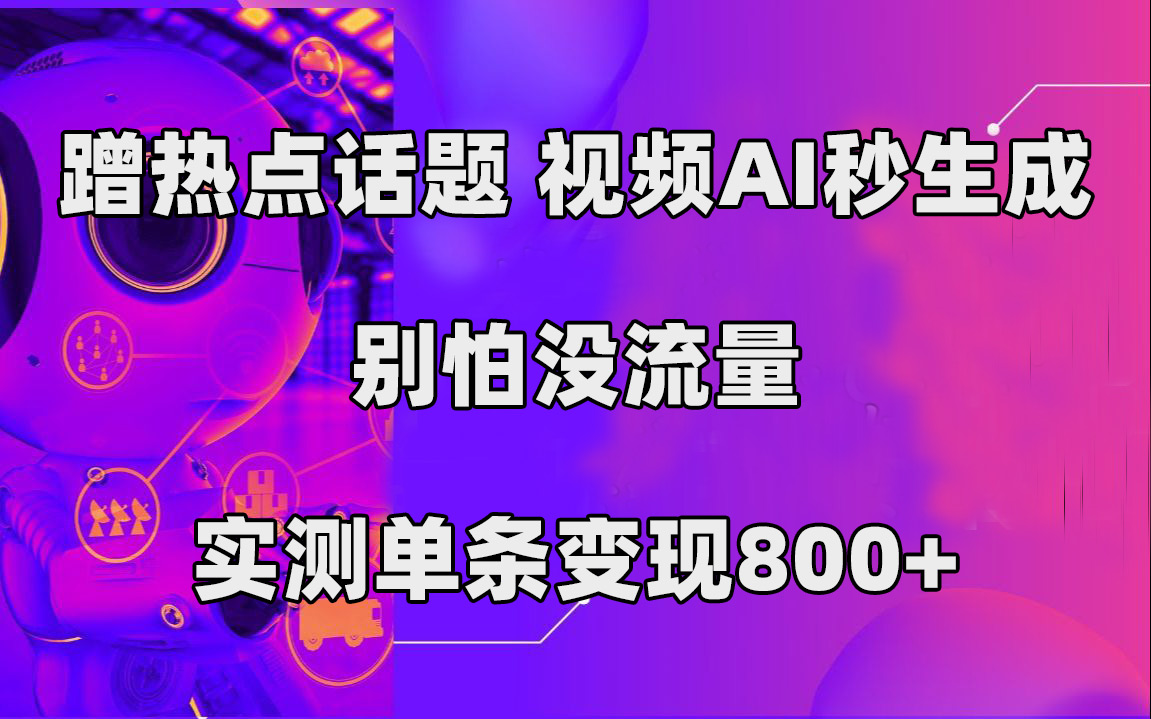 蹭热点话题，视频AI秒生成，别怕没流量，实测单条变现800+网创吧-网创项目资源站-副业项目-创业项目-搞钱项目八海掘金网创吧