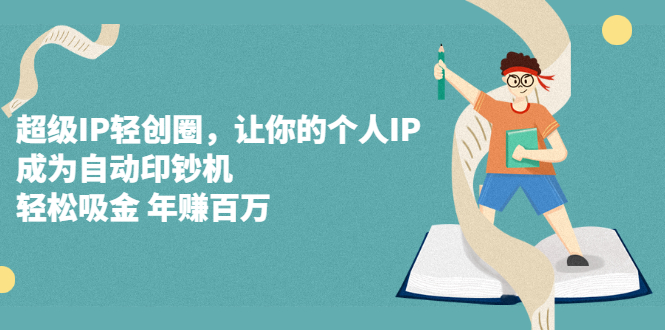 超级IP轻创圈，让你的个人IP，成为自动印钞机网创吧-网创项目资源站-副业项目-创业项目-搞钱项目八海掘金网创吧