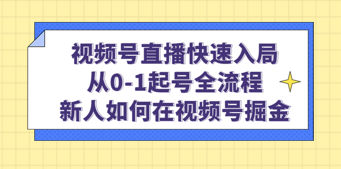 视频号直播快速入局：从0-1起号全流程，新人如何在视频号掘金网创吧-网创项目资源站-副业项目-创业项目-搞钱项目八海掘金网创吧