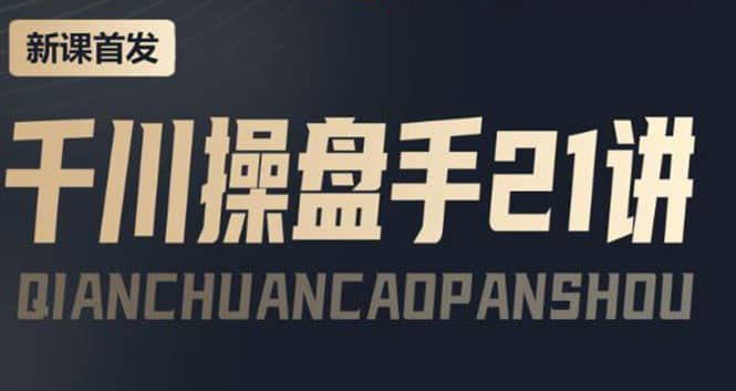 某收费课程：千川操盘手实操，让人人成为千川操盘手网创吧-网创项目资源站-副业项目-创业项目-搞钱项目八海掘金网创吧