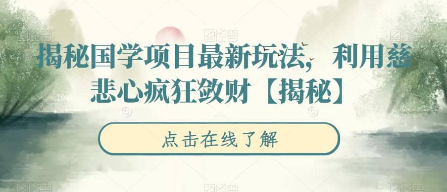 揭秘国学项目最新玩法，利用慈悲心疯狂敛财【揭秘】网创吧-网创项目资源站-副业项目-创业项目-搞钱项目八海掘金网创吧