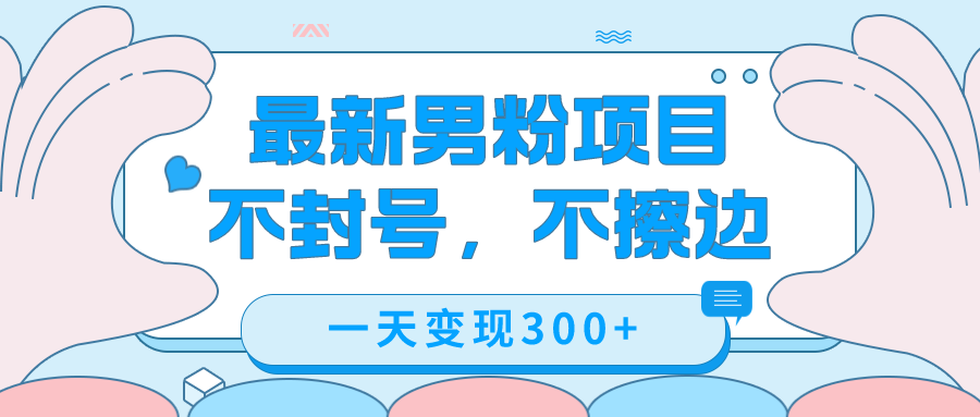 最新男粉变现，不擦边，不封号，日入300+（附1360张美女素材）网创吧-网创项目资源站-副业项目-创业项目-搞钱项目八海掘金网创吧