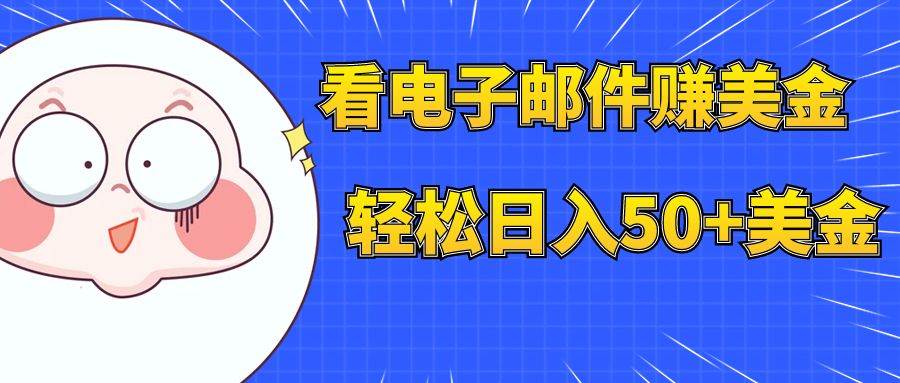 看电子邮件赚美金，多账号轻松日入50+美金网创吧-网创项目资源站-副业项目-创业项目-搞钱项目八海掘金网创吧