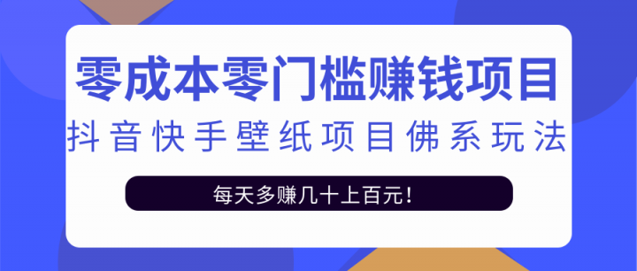 零成本零门槛赚钱项目：抖音快手壁纸项目佛系玩法，一天变现500+【视频教程】网创吧-网创项目资源站-副业项目-创业项目-搞钱项目八海掘金网创吧