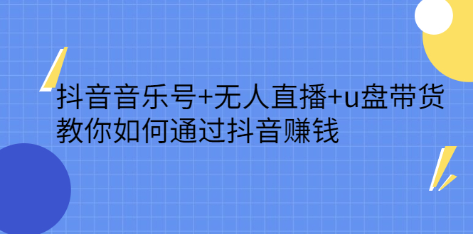抖音音乐号+无人直播+u盘带货，教你如何通过抖音赚钱网创吧-网创项目资源站-副业项目-创业项目-搞钱项目八海掘金网创吧