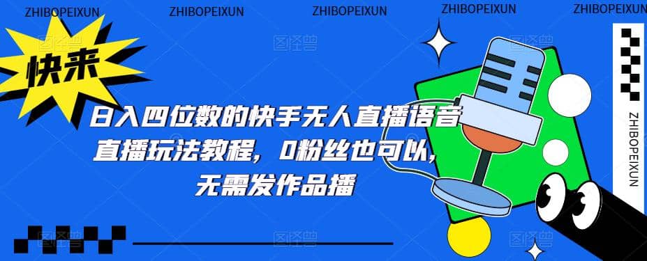 日入四位数的快手无人直播语音直播玩法教程，0粉丝也可以，无需发作品网创吧-网创项目资源站-副业项目-创业项目-搞钱项目八海掘金网创吧