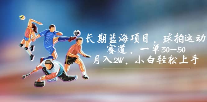 长期蓝海项目，球拍运动赛道，一单30-50，月入2W，小白轻松上手网创吧-网创项目资源站-副业项目-创业项目-搞钱项目八海掘金网创吧