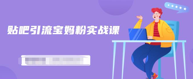 百度贴吧引流宝妈粉实战课，小白也可以日引100+精准粉【视频课程】网创吧-网创项目资源站-副业项目-创业项目-搞钱项目八海掘金网创吧