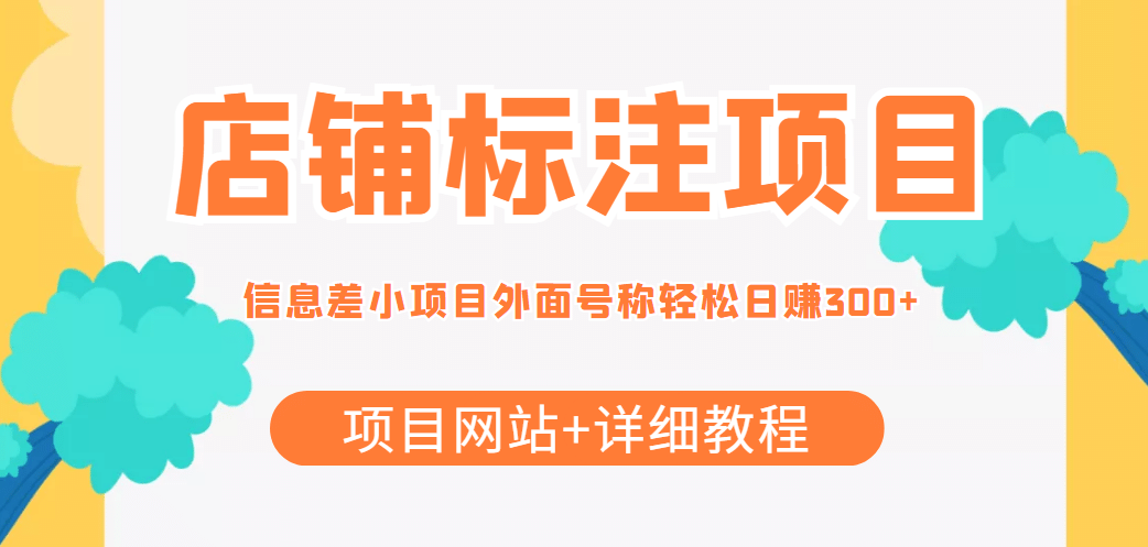 【信息差项目】最近很火的店铺标注项目，号称日赚300+(项目网站+详细教程)网创吧-网创项目资源站-副业项目-创业项目-搞钱项目八海掘金网创吧