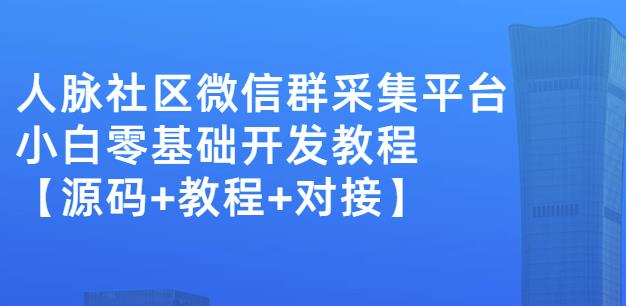 外面卖1000的人脉社区微信群采集平台小白0基础开发教程【源码+教程+对接】网创吧-网创项目资源站-副业项目-创业项目-搞钱项目八海掘金网创吧