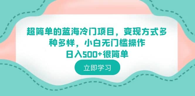 超简单的蓝海冷门项目，变现方式多种多样，小白无门槛操作日入500+很简单网创吧-网创项目资源站-副业项目-创业项目-搞钱项目八海掘金网创吧