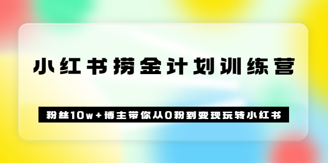 《小红书捞金计划训练营》粉丝10w+博主带你从0粉到变现玩转小红书（72节课)网创吧-网创项目资源站-副业项目-创业项目-搞钱项目八海掘金网创吧