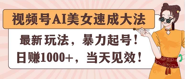 视频号AI美女速成大法，暴力起号，日赚1000+，当天见效网创吧-网创项目资源站-副业项目-创业项目-搞钱项目八海掘金网创吧