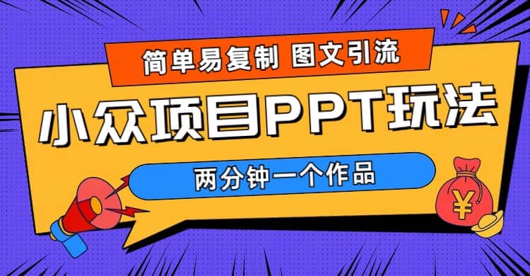 简单易复制 图文引流 两分钟一个作品 月入1W+小众项目PPT玩法 (教程+素材)网创吧-网创项目资源站-副业项目-创业项目-搞钱项目八海掘金网创吧