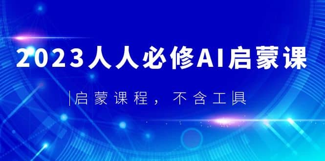 2023人人必修·AI启蒙课，启蒙课程，不含工具网创吧-网创项目资源站-副业项目-创业项目-搞钱项目八海掘金网创吧