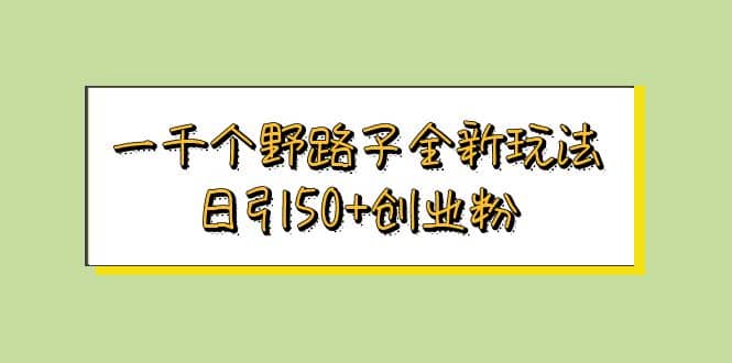 一千个野路子全新玩法 日引50+创业粉网创吧-网创项目资源站-副业项目-创业项目-搞钱项目八海掘金网创吧
