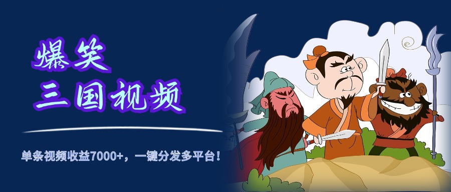 爆笑三国视频，5分钟制作，单条视频收益7000元+，一键分发多平台！网创吧-网创项目资源站-副业项目-创业项目-搞钱项目八海掘金网创吧