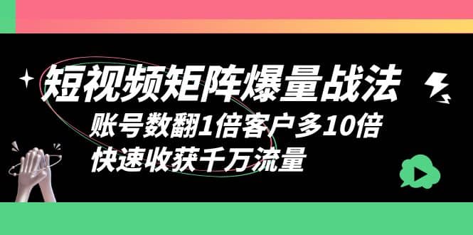 短视频-矩阵爆量战法，账号数翻1倍客户多10倍，快速收获千万流量网创吧-网创项目资源站-副业项目-创业项目-搞钱项目八海掘金网创吧