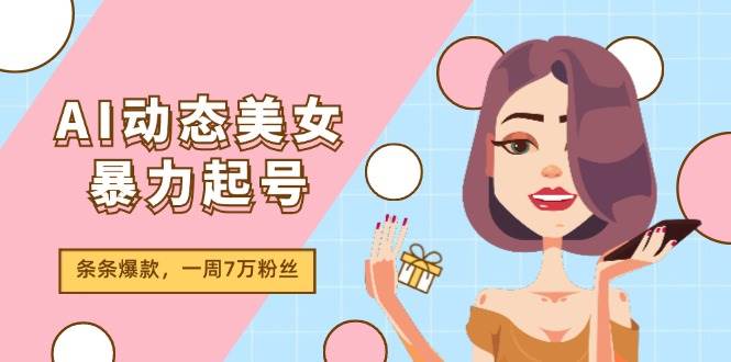 AI动态美女暴力起号2.0，新赛道原创作品，条条爆款，一周7万粉丝网创吧-网创项目资源站-副业项目-创业项目-搞钱项目八海掘金网创吧
