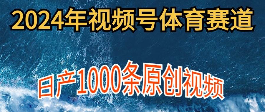 2024年体育赛道视频号，新手轻松操作， 日产1000条原创视频,多账号多撸分成网创吧-网创项目资源站-副业项目-创业项目-搞钱项目八海掘金网创吧