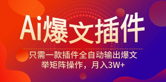 Ai爆文插件，只需一款插件全自动输出爆文，举矩阵操作，月入3W+网创吧-网创项目资源站-副业项目-创业项目-搞钱项目八海掘金网创吧