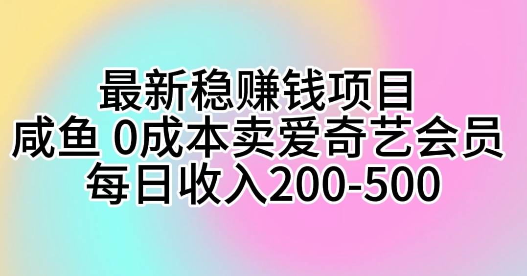最新稳赚钱项目 咸鱼 0成本卖爱奇艺会员 每日收入200-500网创吧-网创项目资源站-副业项目-创业项目-搞钱项目八海掘金网创吧