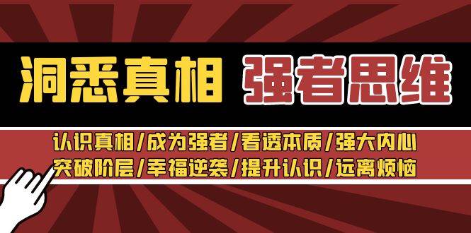 洞悉真相 强者-思维：认识真相/成为强者/看透本质/强大内心/提升认识网创吧-网创项目资源站-副业项目-创业项目-搞钱项目八海掘金网创吧