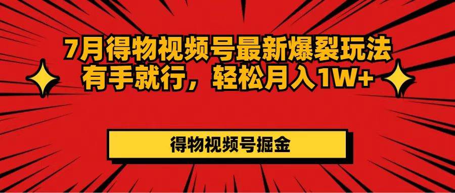 7月得物视频号最新爆裂玩法有手就行，轻松月入1W+网创吧-网创项目资源站-副业项目-创业项目-搞钱项目八海掘金网创吧